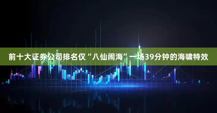 前十大证券公司排名仅“八仙闹海”一场39分钟的海啸特效