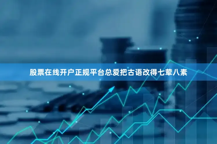 股票在线开户正规平台总爱把古语改得七荤八素