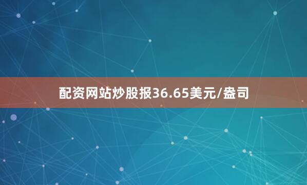 配资网站炒股报36.65美元/盎司