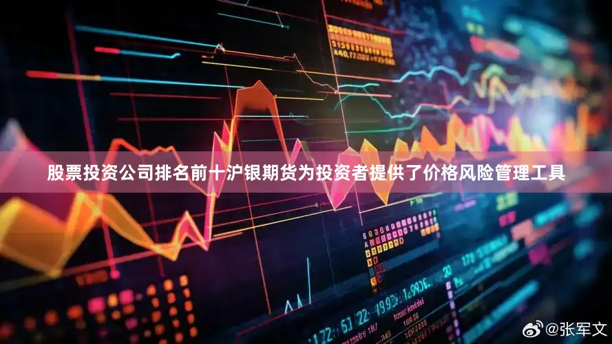 股票投资公司排名前十沪银期货为投资者提供了价格风险管理工具