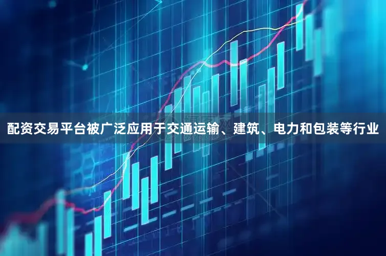 配资交易平台被广泛应用于交通运输、建筑、电力和包装等行业