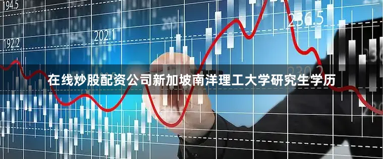 在线炒股配资公司新加坡南洋理工大学研究生学历
