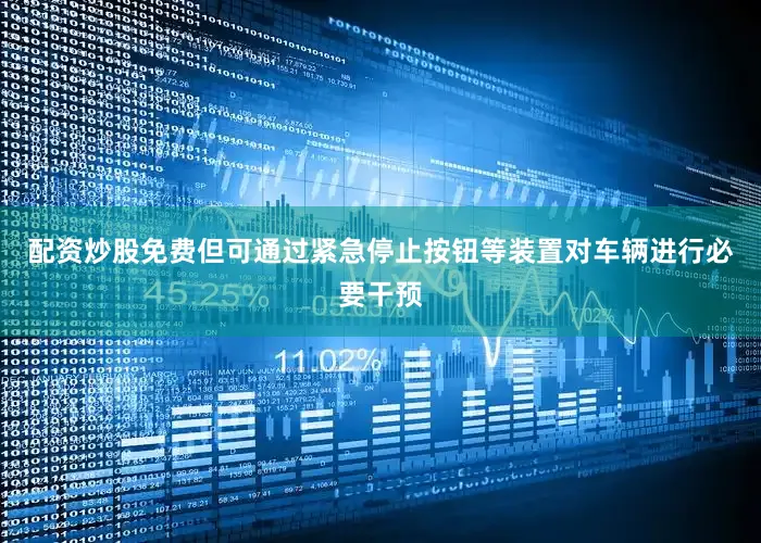 配资炒股免费但可通过紧急停止按钮等装置对车辆进行必要干预