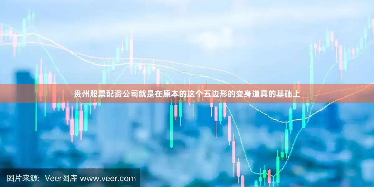 贵州股票配资公司就是在原本的这个五边形的变身道具的基础上