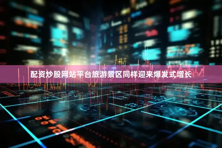 配资炒股网站平台　　旅游景区同样迎来爆发式增长