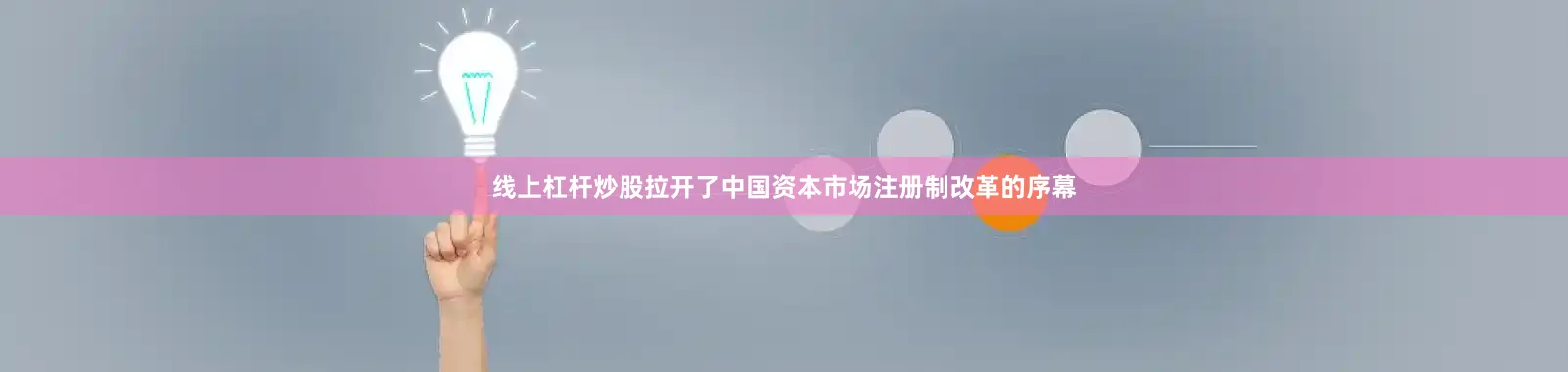 线上杠杆炒股拉开了中国资本市场注册制改革的序幕