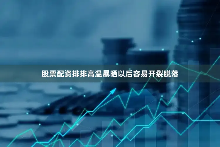 股票配资排排高温暴晒以后容易开裂脱落