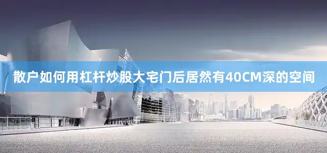 散户如何用杠杆炒股大宅门后居然有40CM深的空间
