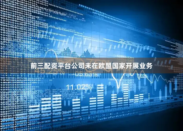 前三配资平台公司未在欧盟国家开展业务