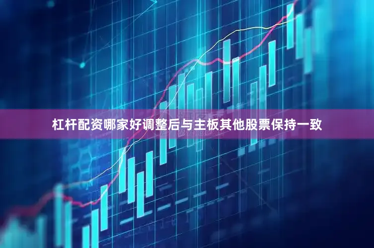 杠杆配资哪家好调整后与主板其他股票保持一致