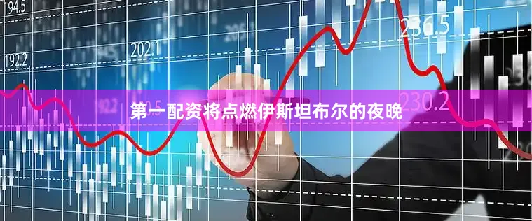 第一配资将点燃伊斯坦布尔的夜晚