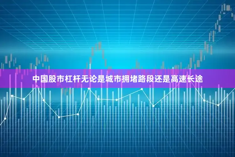 中国股市杠杆无论是城市拥堵路段还是高速长途