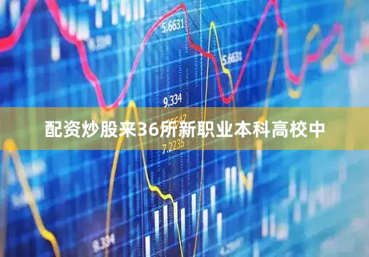配资炒股来36所新职业本科高校中