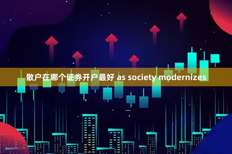 散户在哪个证券开户最好 as society modernizes