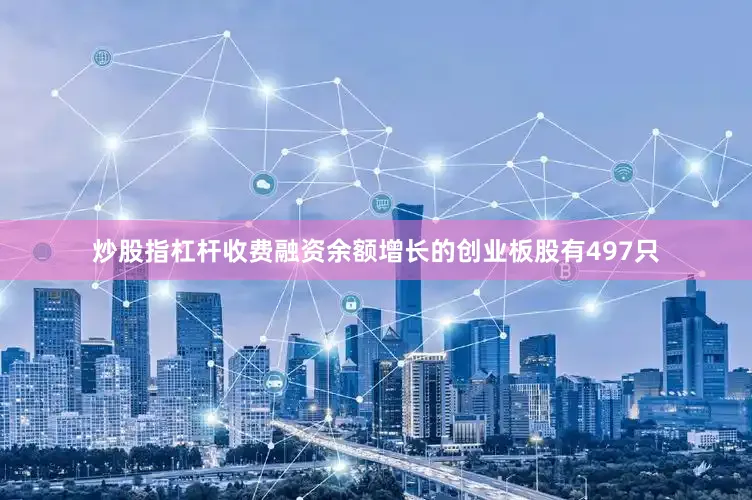 炒股指杠杆收费融资余额增长的创业板股有497只