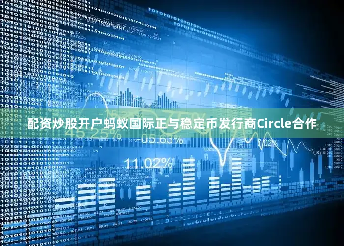 配资炒股开户蚂蚁国际正与稳定币发行商Circle合作