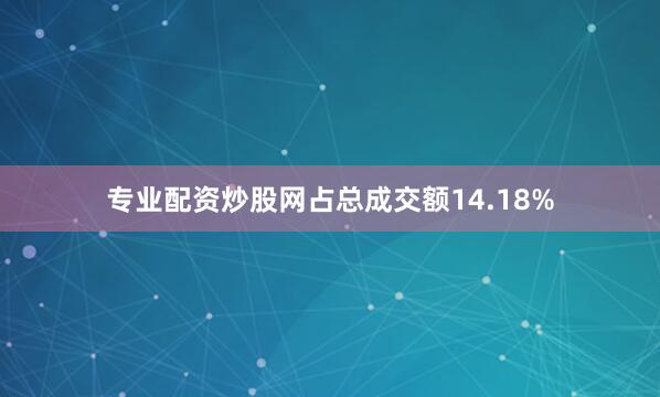 专业配资炒股网占总成交额14.18%