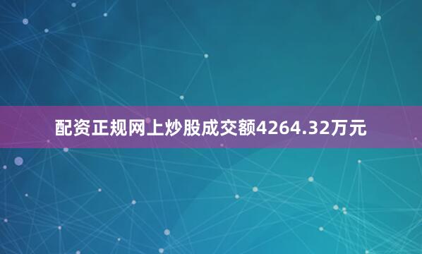 配资正规网上炒股成交额4264.32万元