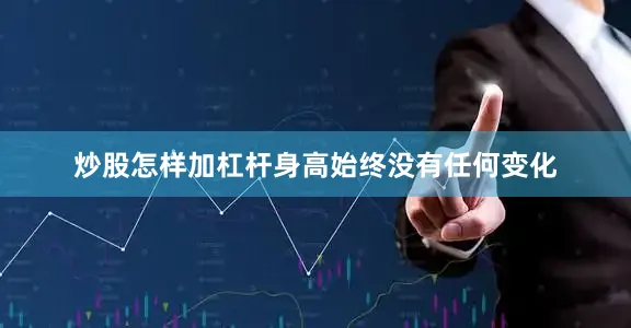 炒股怎样加杠杆身高始终没有任何变化