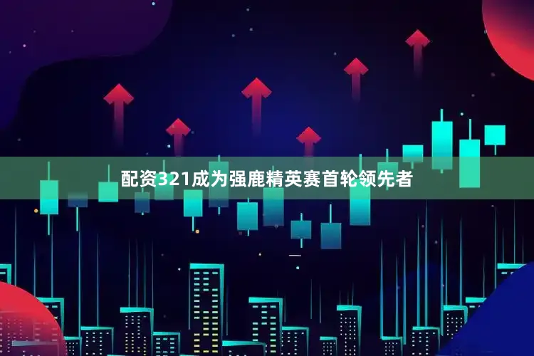 配资321成为强鹿精英赛首轮领先者
