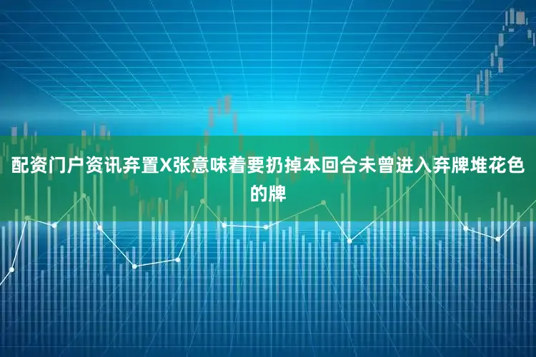 配资门户资讯弃置X张意味着要扔掉本回合未曾进入弃牌堆花色的牌