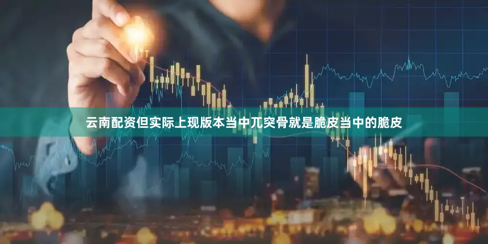 云南配资但实际上现版本当中兀突骨就是脆皮当中的脆皮