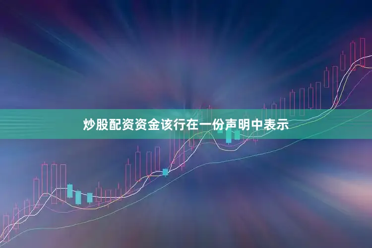 炒股配资资金　　该行在一份声明中表示
