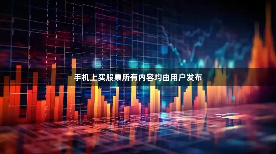 手机上买股票所有内容均由用户发布