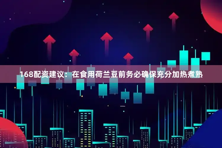168配资建议：在食用荷兰豆前务必确保充分加热煮熟