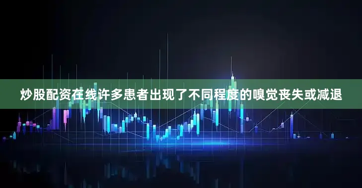 炒股配资在线许多患者出现了不同程度的嗅觉丧失或减退