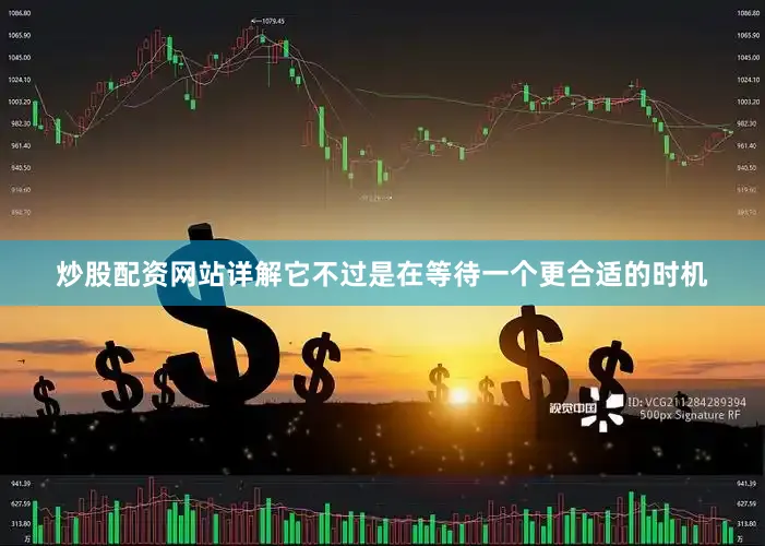 炒股配资网站详解它不过是在等待一个更合适的时机