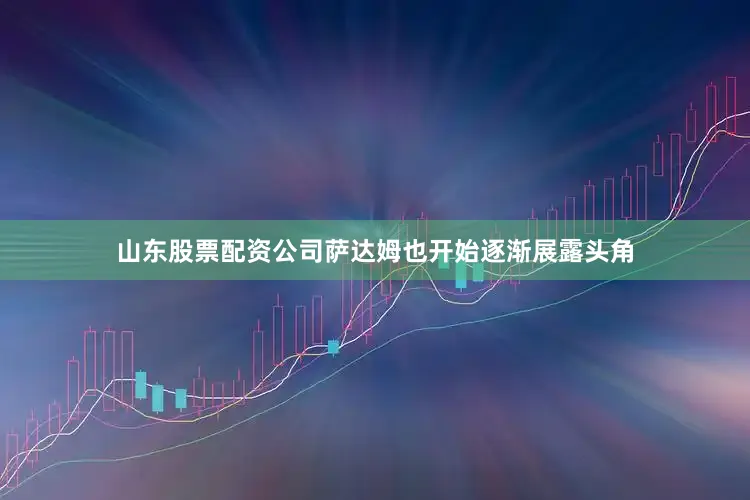 山东股票配资公司萨达姆也开始逐渐展露头角