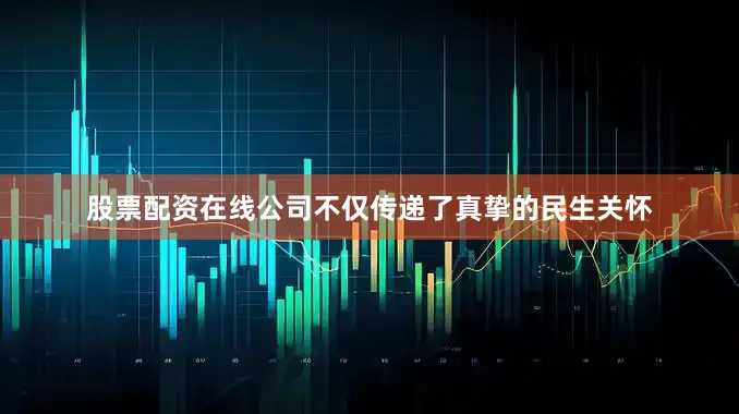股票配资在线公司不仅传递了真挚的民生关怀