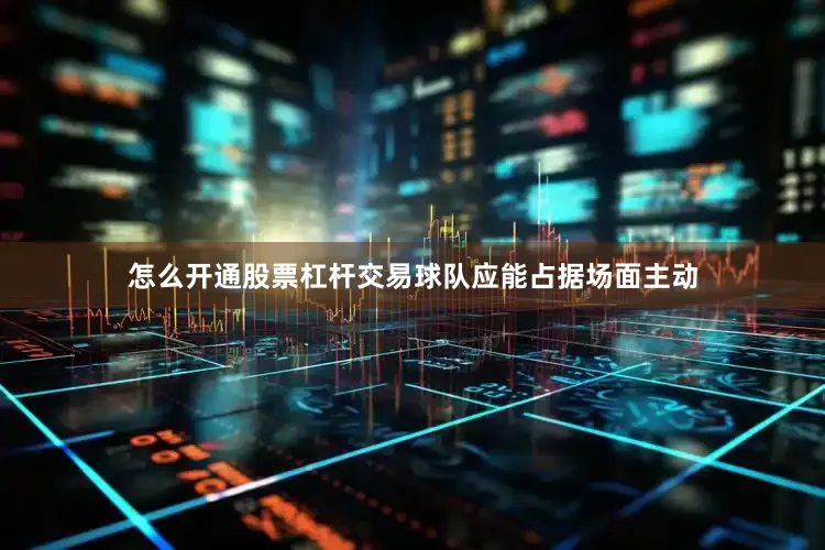 怎么开通股票杠杆交易球队应能占据场面主动