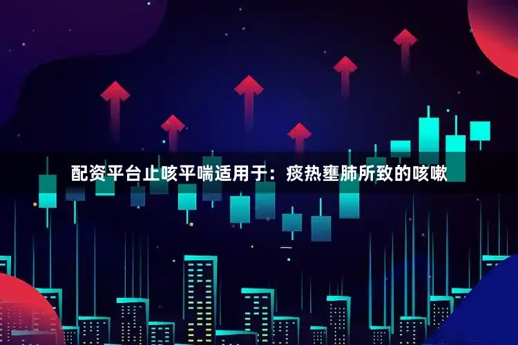 配资平台止咳平喘适用于：痰热壅肺所致的咳嗽
