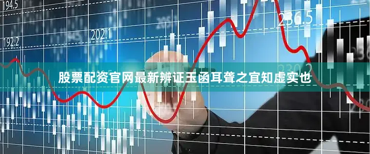 股票配资官网最新辨证玉函耳聋之宜知虚实也