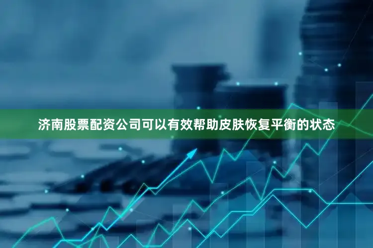 济南股票配资公司可以有效帮助皮肤恢复平衡的状态