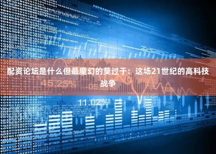 配资论坛是什么但最魔幻的莫过于：这场21世纪的高科技战争