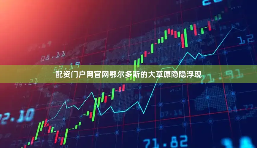 配资门户网官网鄂尔多斯的大草原隐隐浮现