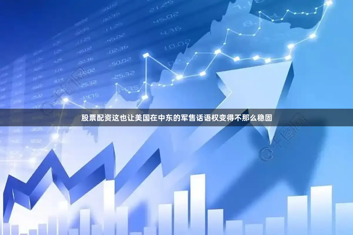股票配资这也让美国在中东的军售话语权变得不那么稳固