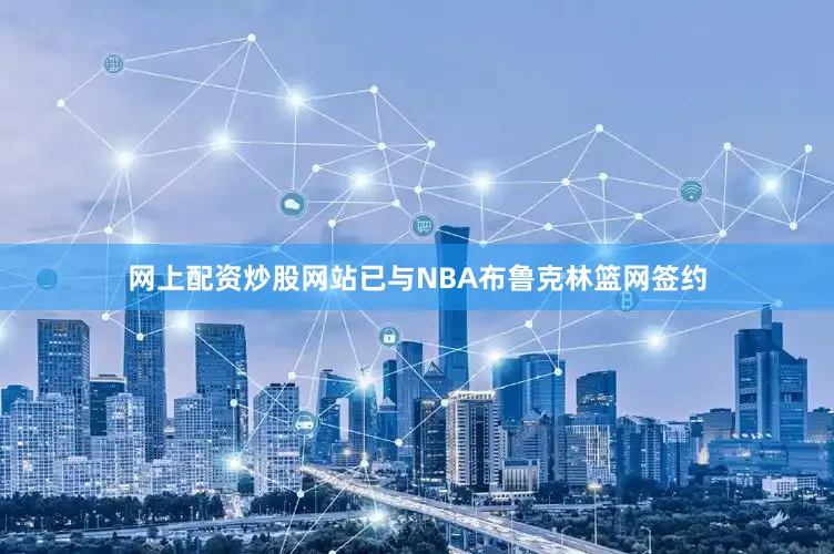 网上配资炒股网站已与NBA布鲁克林篮网签约