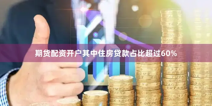 期货配资开户其中住房贷款占比超过60%