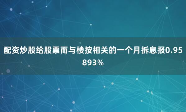 配资炒股给股票而与楼按相关的一个月拆息报0.95893%