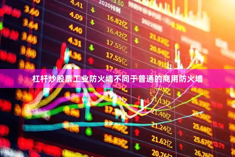 杠杆炒股票工业防火墙不同于普通的商用防火墙