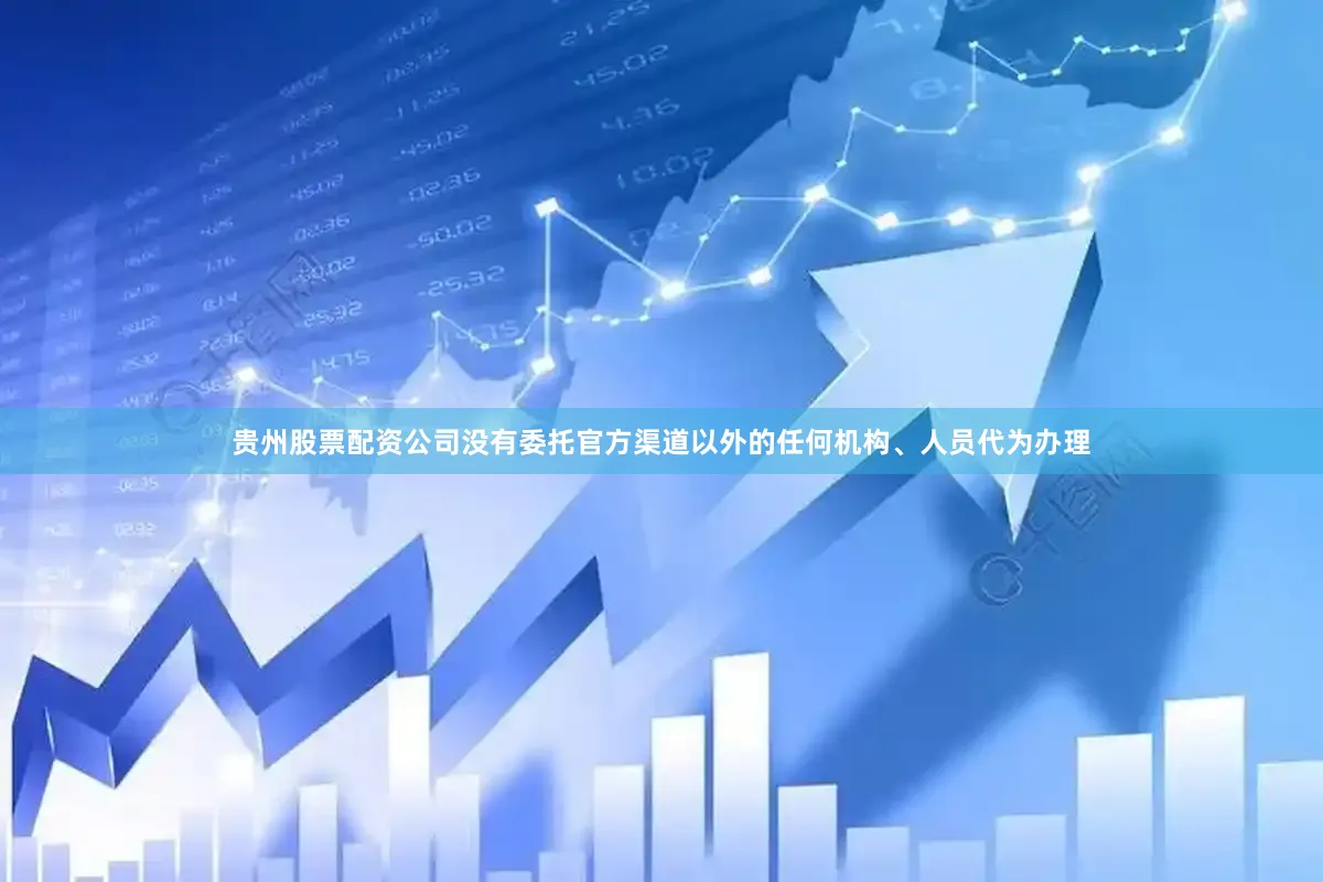 贵州股票配资公司没有委托官方渠道以外的任何机构、人员代为办理