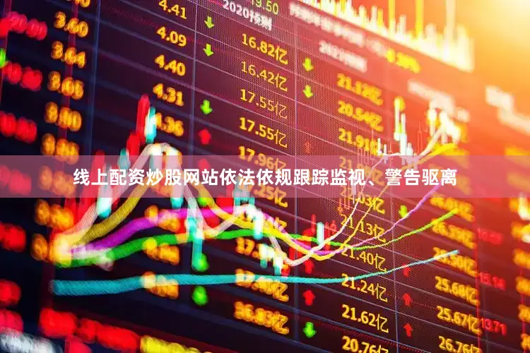 线上配资炒股网站依法依规跟踪监视、警告驱离