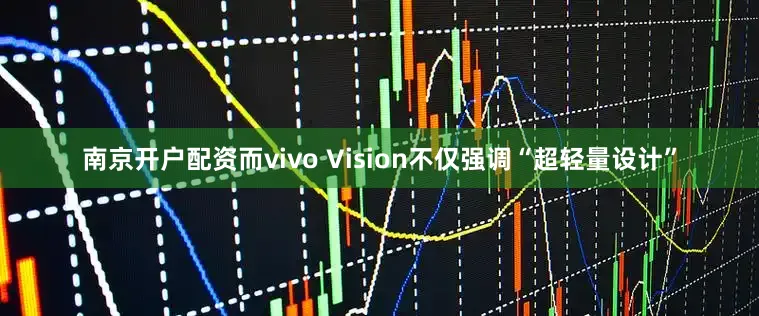 南京开户配资而vivo Vision不仅强调“超轻量设计”