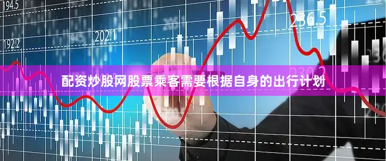 配资炒股网股票乘客需要根据自身的出行计划