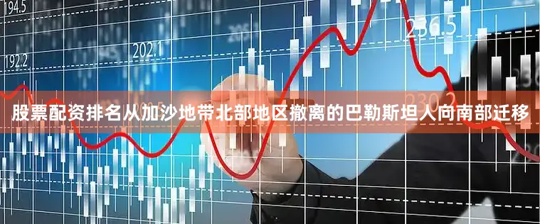 股票配资排名从加沙地带北部地区撤离的巴勒斯坦人向南部迁移
