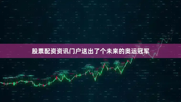股票配资资讯门户送出了个未来的奥运冠军